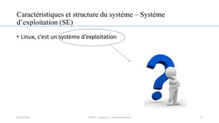 Caractéristiques et structure du système – Système
d’exploitation (SE)
• Linux, c’est un système d’exploitation
6
05/10/2023 ERRAJI - Chapitre 1 - Introduction Unix
 