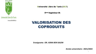 Enseignante : DR. ASMA BEN SALEM
Année universitaire : 2021/2022
Université Libre de Tunis (ULT)
5ème Ingénieur IA
VALORISATION DES
COPRODUITS
1
 