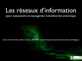 Les réseaux d’information ,[object Object],Anton Van de Putte et Bruno Danis, ANTABIF, Institut Royal des Sciences Naturelles de Belgique 