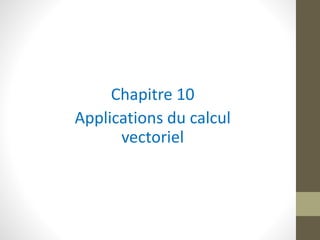 Chapitre 10
Applications du calcul
vectoriel
 