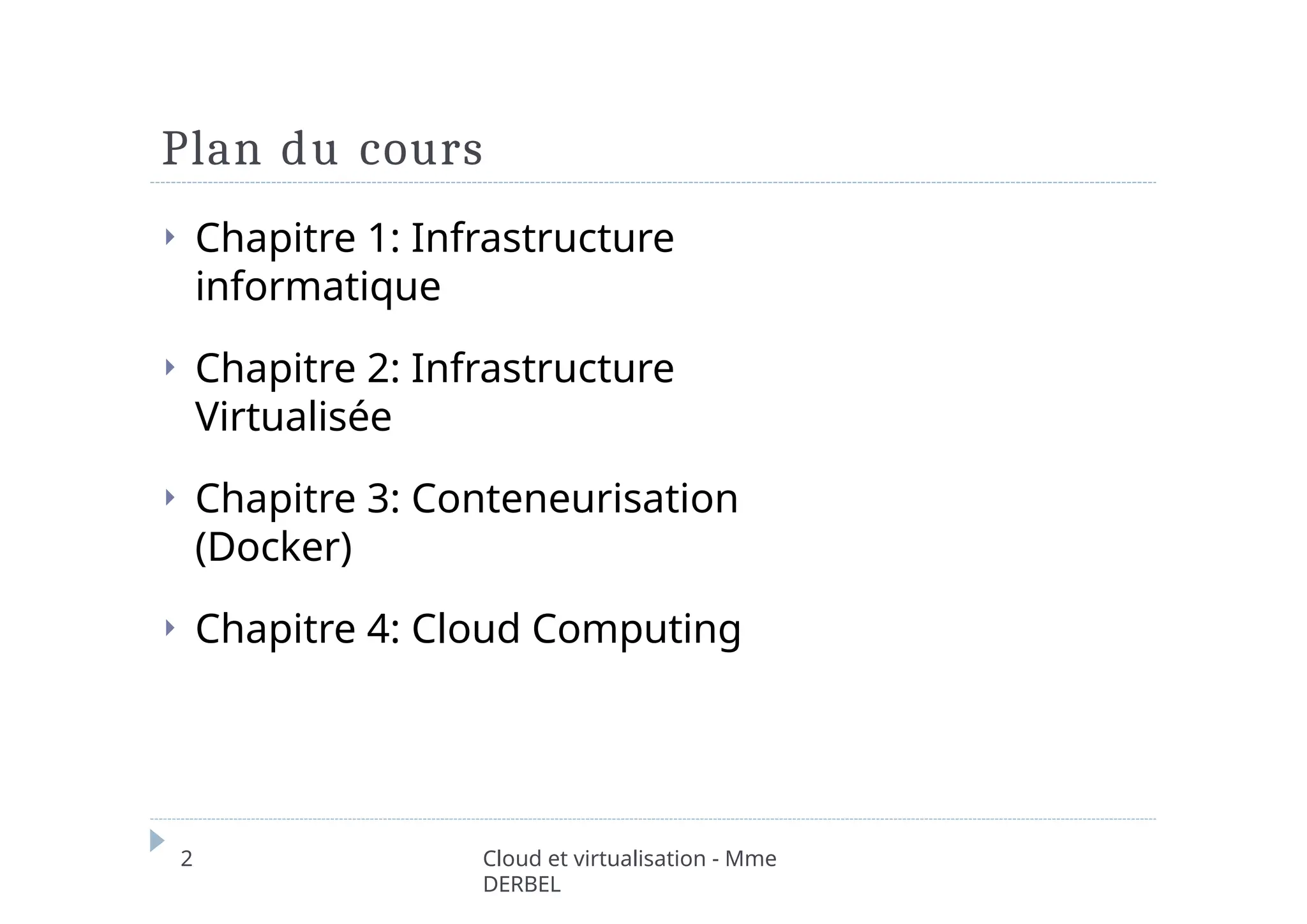 Plan du cours
2 Cloud et virtualisation - Mme
DERBEL
⏵ Chapitre 1: Infrastructure
informatique
⏵ Chapitre 2: Infrastructure
Virtualisée
⏵ Chapitre 3: Conteneurisation
(Docker)
⏵ Chapitre 4: Cloud Computing
 
