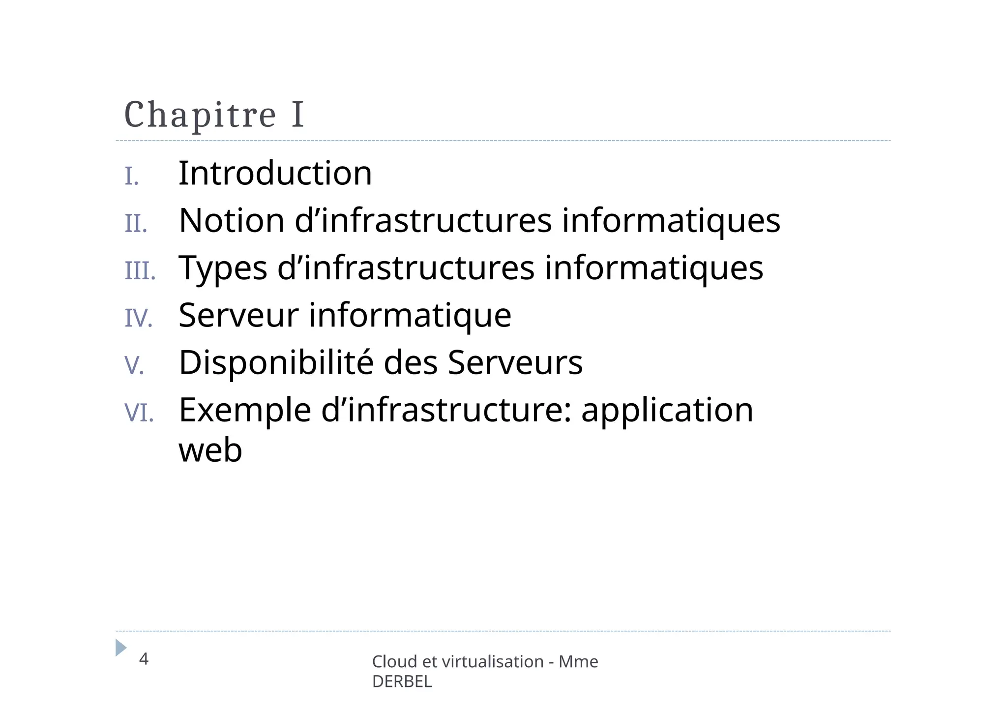 Chapitre I
4 Cloud et virtualisation - Mme
DERBEL
I. Introduction
II. Notion d’infrastructures informatiques
III. Types d’infrastructures informatiques
IV. Serveur informatique
V. Disponibilité des Serveurs
VI. Exemple d’infrastructure: application
web
 