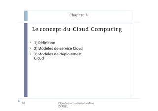 Le concept du Cloud Computing
58 Cloud et virtualisation - Mme
DERBEL
Chapitre 4
⏵ 1) Définition
⏵ 2) Modèles de service Cloud
⏵ 3) Modèles de déploiement
Cloud
 