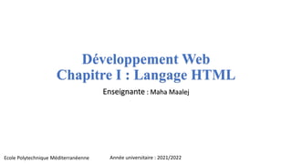 Développement Web
Chapitre I : Langage HTML
Enseignante : Maha Maalej
Année universitaire : 2021/2022
Ecole Polytechnique Méditerranéenne
 