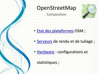 • Etat des plateformes OSM ;
• Serveurs de rendu et de tuilage ;
• Hardware : configurations et
statistiques ;
OpenStreetMap
Composition
 