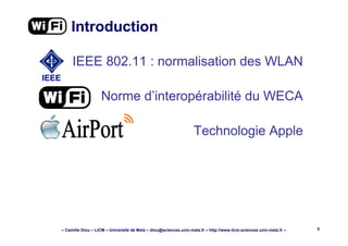 – Camille Diou – LICM – Université de Metz – diou@sciences.univ-metz.fr – http://www.licm.sciences.univ-metz.fr – 5
Introduction
IEEE
Technologie Apple
Norme d’interopérabilité du WECA
IEEE 802.11 : normalisation des WLAN
 