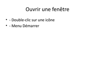 Ouvrir une fenêtre
• - Double-clic sur une icône
• - Menu Démarrer
 
