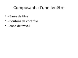 Composants d’une fenêtre
• - Barre de titre
• - Boutons de contrôle
• - Zone de travail
 