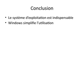 Conclusion
• Le système d’exploitation est indispensable
• Windows simplifie l’utilisation
 