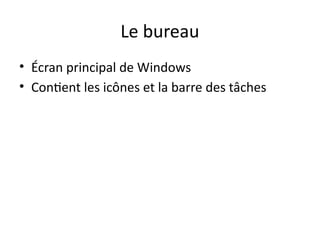 Le bureau
• Écran principal de Windows
• Contient les icônes et la barre des tâches
 