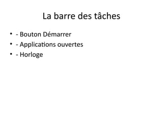 La barre des tâches
• - Bouton Démarrer
• - Applications ouvertes
• - Horloge
 