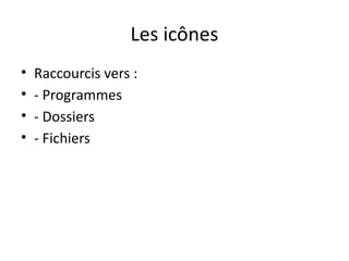 Les icônes
• Raccourcis vers :
• - Programmes
• - Dossiers
• - Fichiers
 