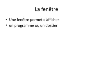 La fenêtre
• Une fenêtre permet d’afficher
• un programme ou un dossier
 