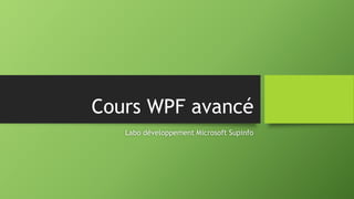 Cours WPF avancé
Labo développement Microsoft Supinfo
 