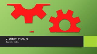 2. Options avancées
Deuxieme partie.
 