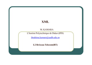 XML
M. KAMARA
L'Institut Polytechnique de Dakar (IPD)
ibrahima.kamara@uadb.edu.sn
L2 Rréseau Telecom(RT)
 