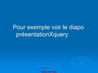 Brahim ER-RAHA
Pour exemple voir le diapo
présentationXquery
 
