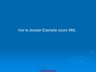 Brahim ER-RAHA
Voir le dossier Exemple cours XML
 