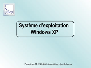 Système d’exploitation
     Windows XP




  Proposé par: M. IGOUZAL, igouzal@univ.ibntofail.ac.ma
 