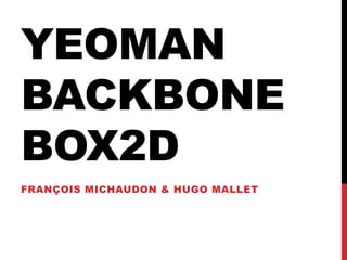 YEOMAN
BACKBONE
BOX2D
FRANÇOIS MICHAUDON & HUGO MALLET
 