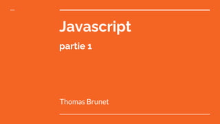 Javascript
partie 1
Thomas Brunet
 