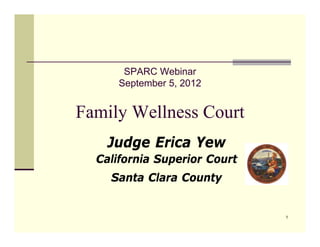 SPARC Webinar
      September 5, 2012


Family Wellness Court
    Judge Erica Yew
  California Superior Court
    Santa Clara County


                              1
 