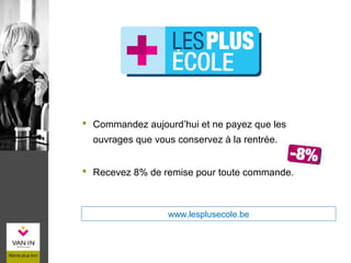  Commandez aujourd’hui et ne payez que les
ouvrages que vous conservez à la rentrée.
 Recevez 8% de remise pour toute commande.
www.lesplusecole.be
 