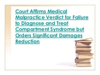 Court Affirms Medical
Malpractice Verdict for Failure
to Diagnose and Treat
Compartment Syndrome but
Orders Significant Damages
Reduction
 