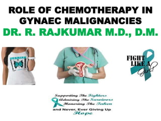 ROLE OF CHEMOTHERAPY IN
GYNAEC MALIGNANCIES
DR. R. RAJKUMAR M.D., D.M.
 