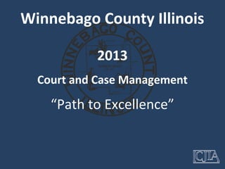 Winnebago County Illinois

           2013
  Court and Case Management

    “Path to Excellence”
 