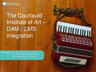 Presented by
The Courtauld
Institute of Art –
DAM / CMS
integration
Tom Bilson & Geoffrey Lowsley
with Richard Bamford from Extensis
and Norbert Kanter from zetcom
 
