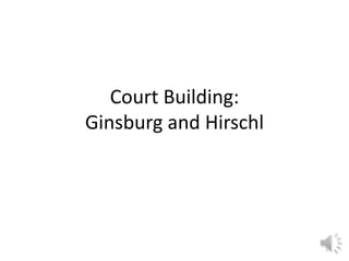 Court Building:
Ginsburg and Hirschl
1
 
