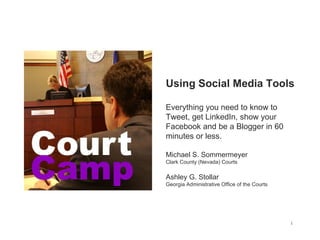 Using Social Media Tools Everything you need to know to Tweet, get LinkedIn, show your Facebook and be a Blogger in 60 minutes or less. Michael S. Sommermeyer Clark County (Nevada) Courts Ashley G. Stollar Georgia Administrative Office of the Courts 
