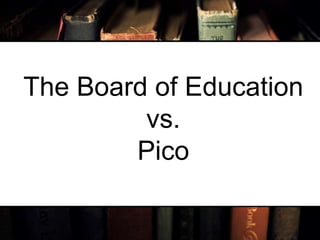 The Board of Education vs. Pico 