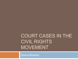 Court Cases in theCivil Rights Movement Grace Braxton 