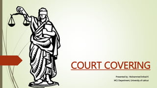 COURT COVERING
Presented by : Muhammed Irshad K
MCJ Department, University of calicut
 