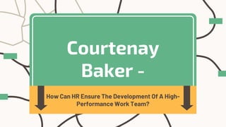 Courtenay
Baker -
How Can HR Ensure The Development Of A High-
Performance Work Team?
 