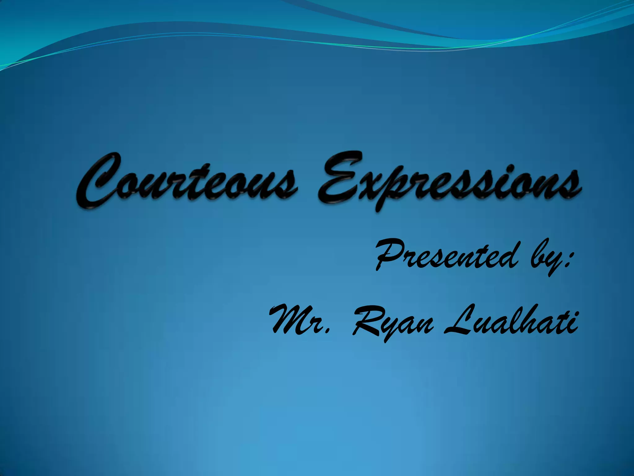 Courteous ExpressionsPresented by:Mr. Ryan Lualhati