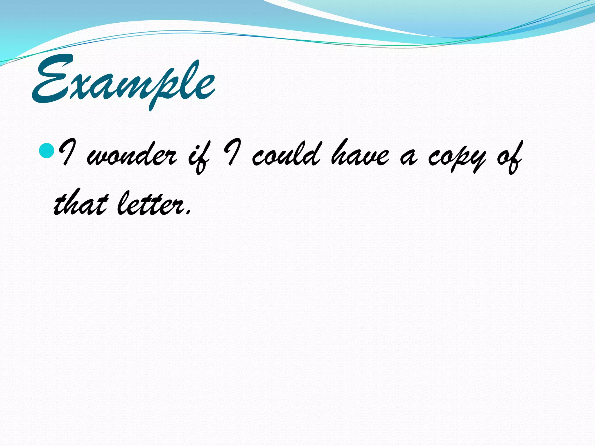 ExampleI wonder if I could have a copy of that letter.
