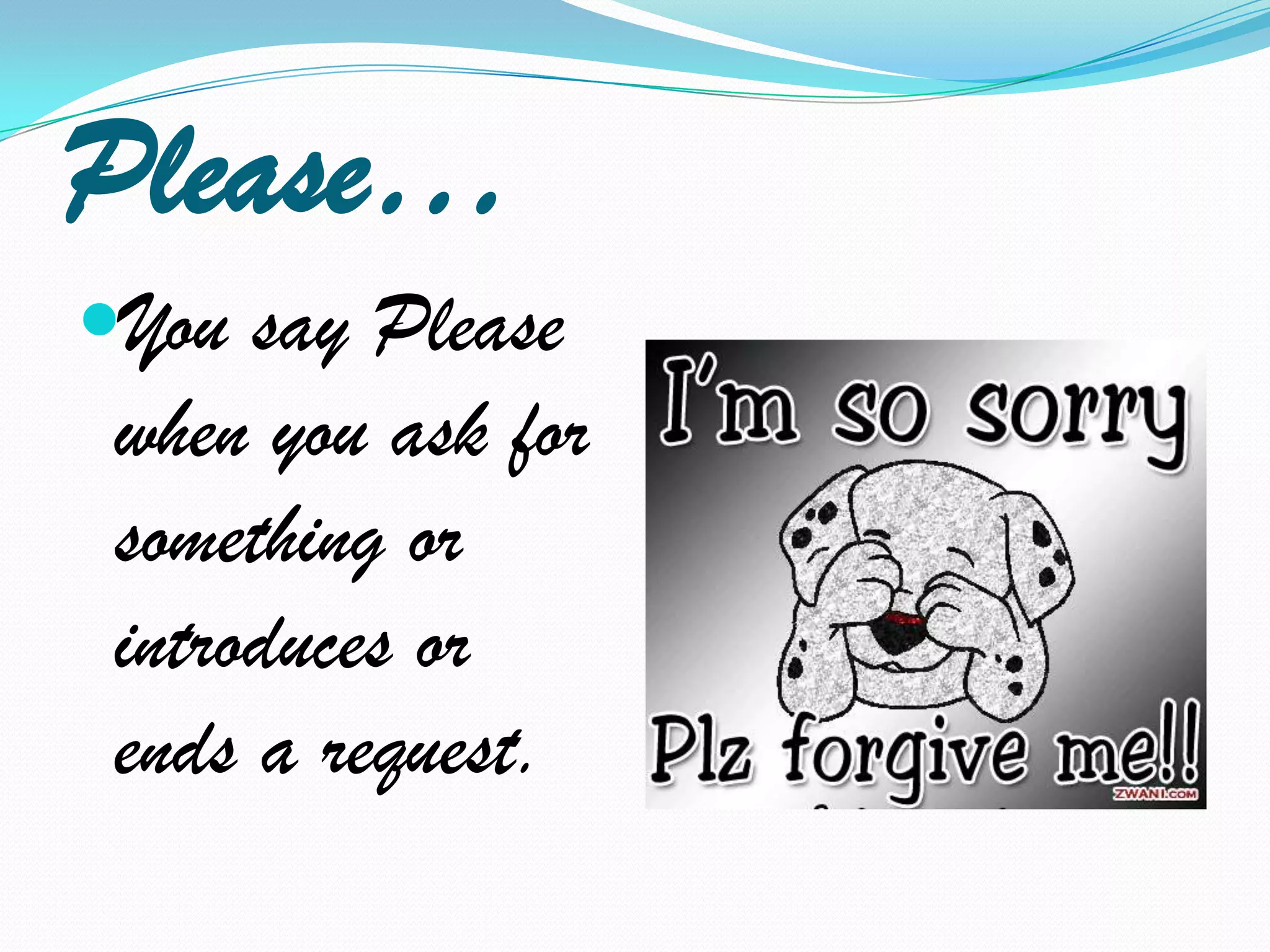 Please…You say Please when you ask for somethingor introduces or ends a request.