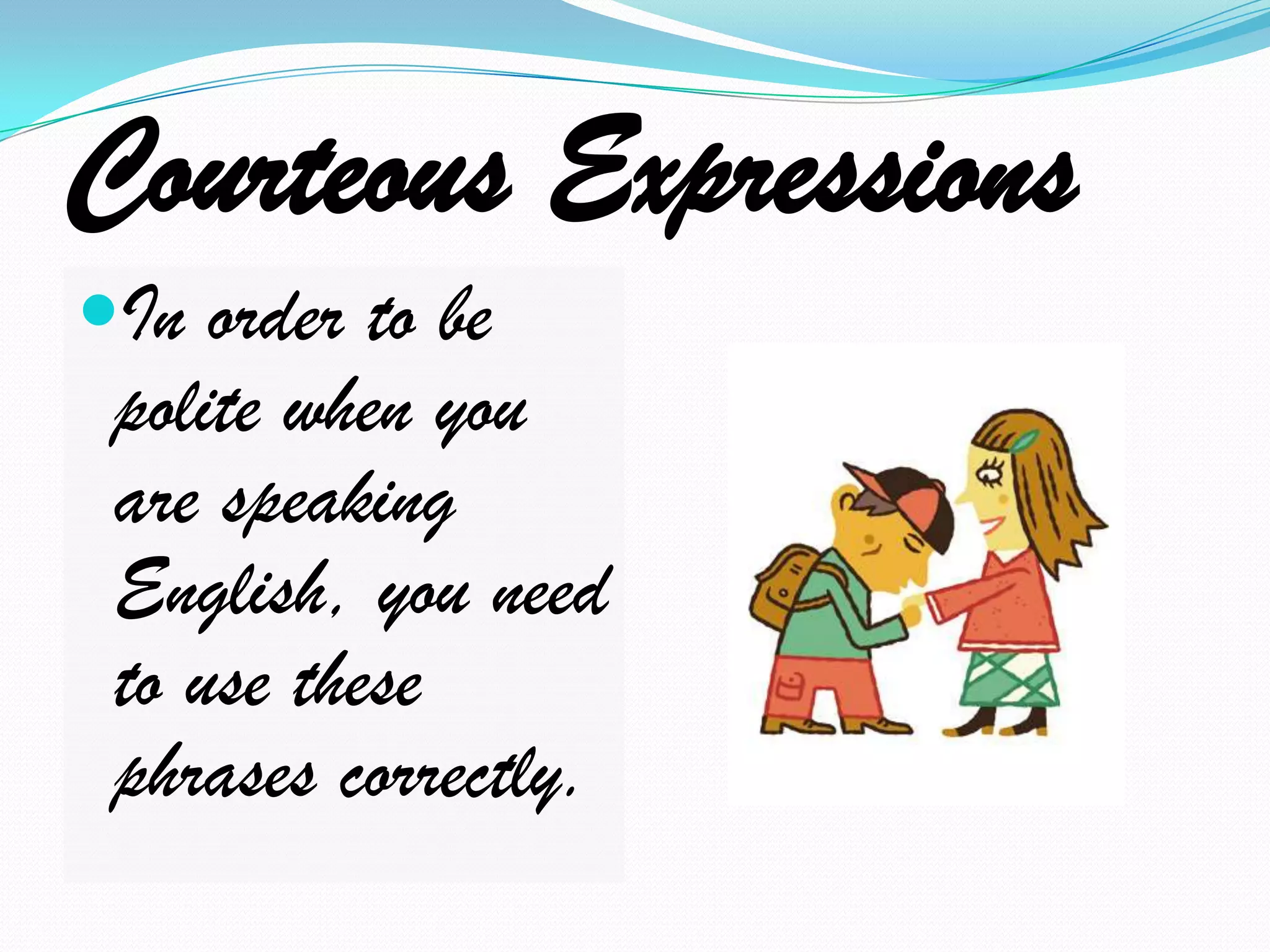 Courteous ExpressionsIn order to be polite when you are speaking English, you need to use these phrases correctly.