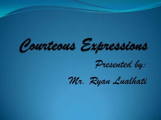 Courteous Expressions Presented by: Mr. Ryan Lualhati 