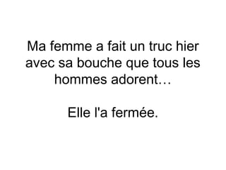 Ma femme a fait un truc hier
avec sa bouche que tous les
    hommes adorent…
                
      Elle l'a fermée.
 