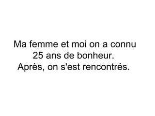 Ma femme et moi on a connu
    25 ans de bonheur.
 Après, on s'est rencontrés.
 