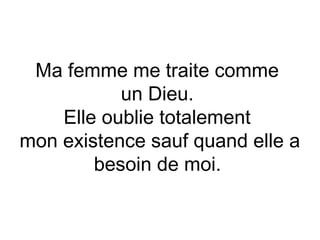 Ma femme me traite comme
           un Dieu.
    Elle oublie totalement
mon existence sauf quand elle a
        besoin de moi.
 