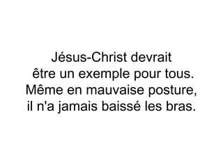 Jésus-Christ devrait
  être un exemple pour tous.
Même en mauvaise posture,
il n'a jamais baissé les bras.
 