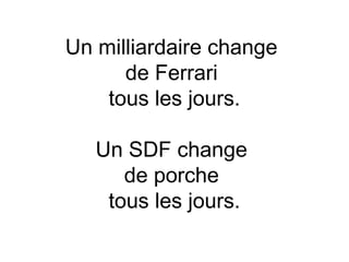 Un milliardaire change
      de Ferrari
    tous les jours.

   Un SDF change
      de porche
    tous les jours.
 