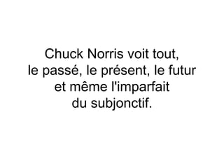 Chuck Norris voit tout,
le passé, le présent, le futur
     et même l'imparfait
        du subjonctif.
 