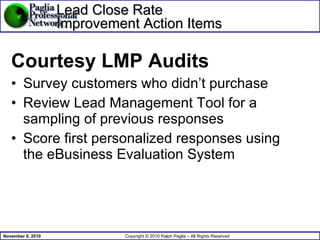 Lead Close Rate Improvement Action Items Courtesy LMP Audits Survey customers who didn’t purchase Review Lead Management Tool for a sampling of previous responses  Score first personalized responses using the eBusiness Evaluation System 