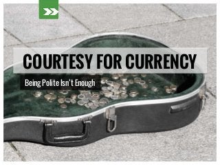 COURTESY FOR CURRENCY
Being Polite Isn’t Enough
 